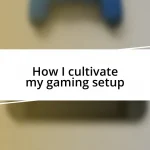 How I cultivate my gaming setup