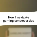 How I navigate gaming controversies