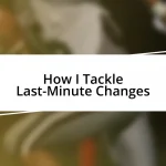 How I Tackle Last-Minute Changes