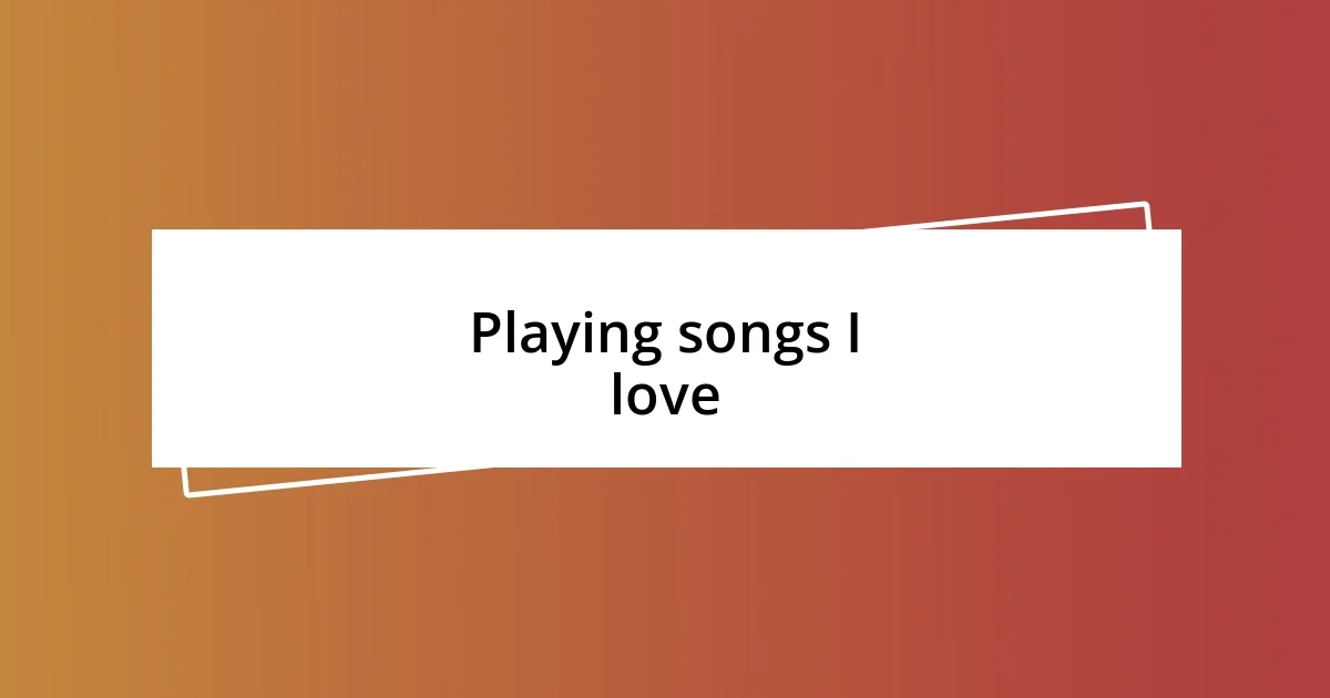 Playing songs I love