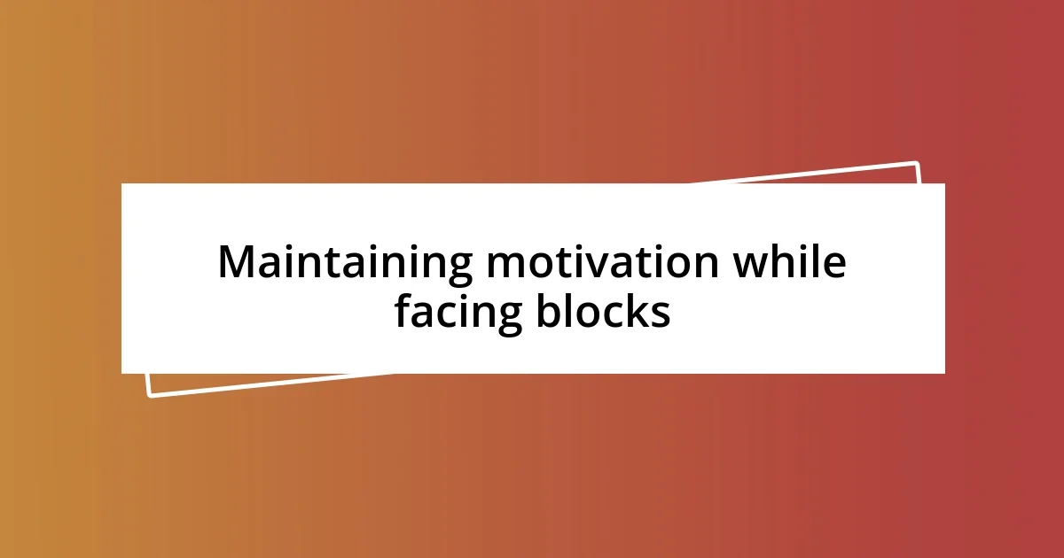 Maintaining motivation while facing blocks