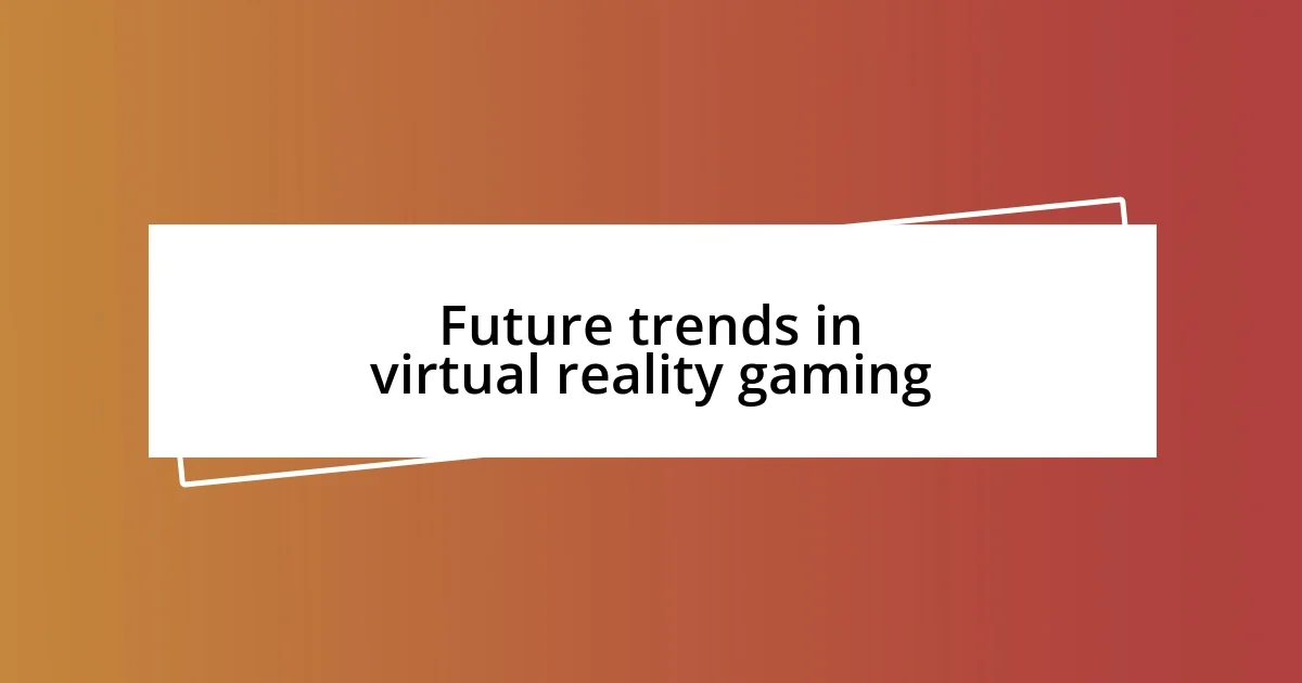 Future trends in virtual reality gaming