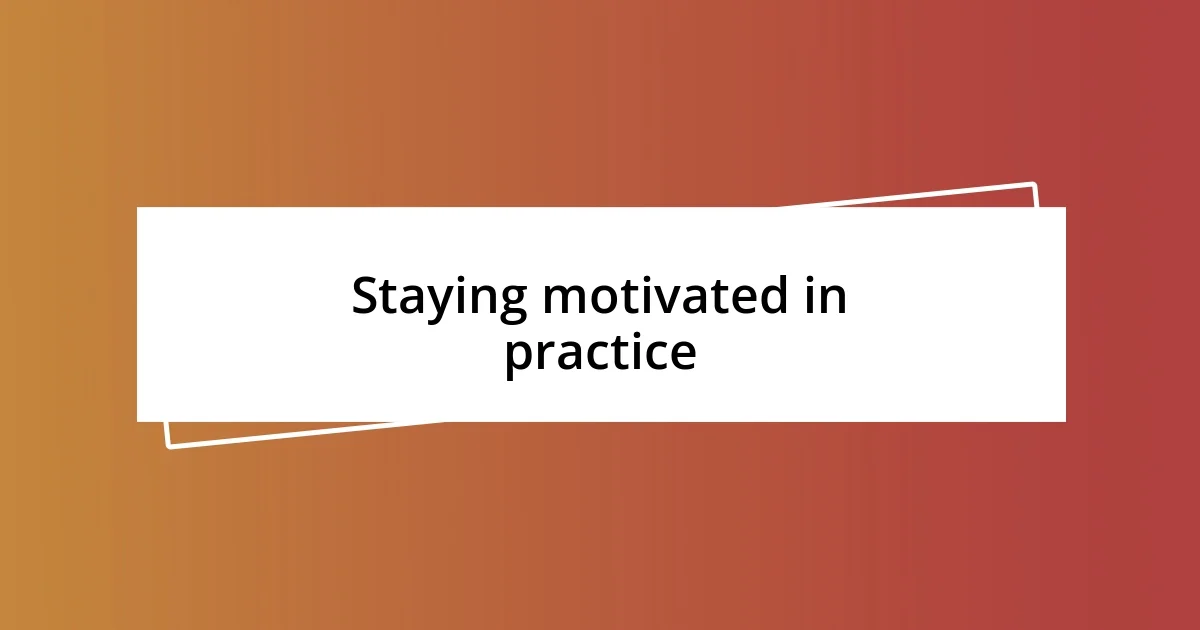 Staying motivated in practice